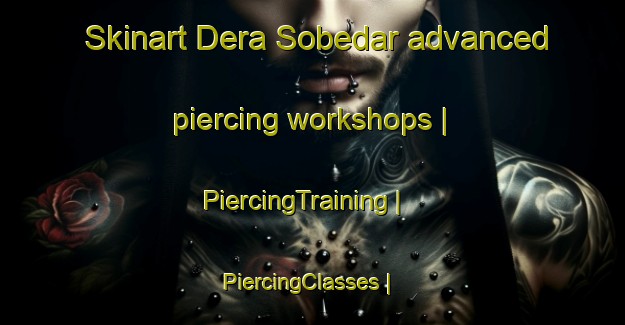 Skinart Dera Sobedar advanced piercing workshops | PiercingTraining | PiercingClasses | SkinartTraining-Pakistan
